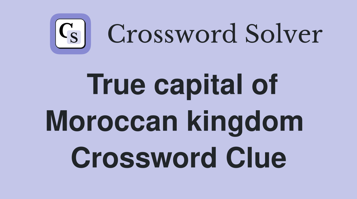 True capital of Moroccan kingdom  Crossword Clue