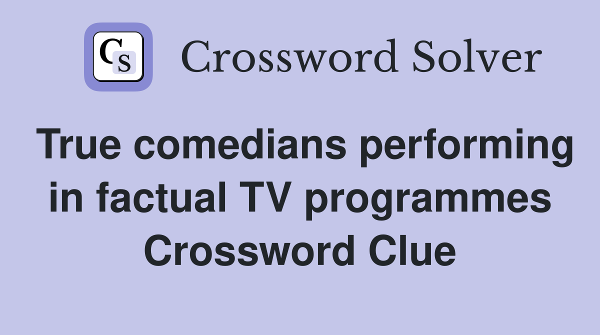 True comedians performing in factual TV programmes Crossword Clue