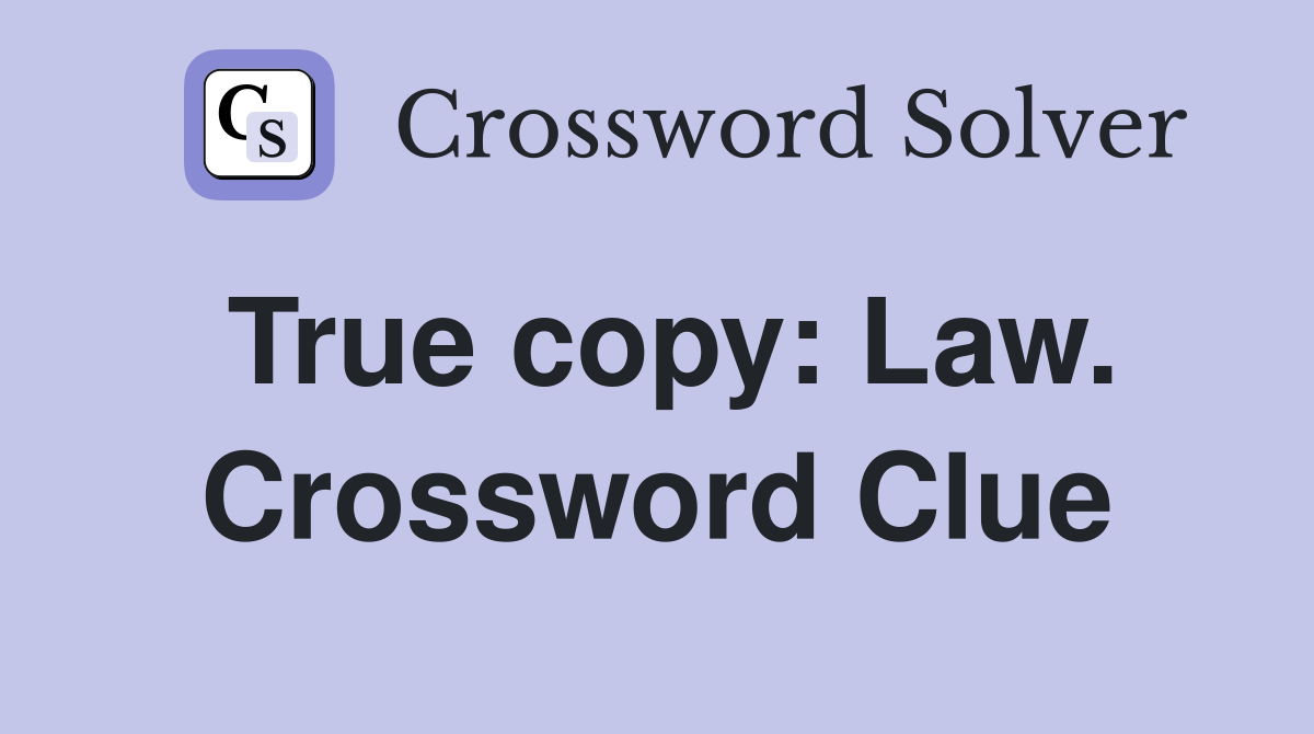 True copy: Law. Crossword Clue