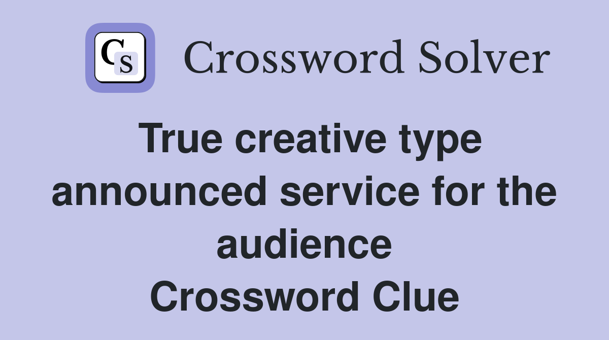 True creative type announced service for the audience Crossword Clue