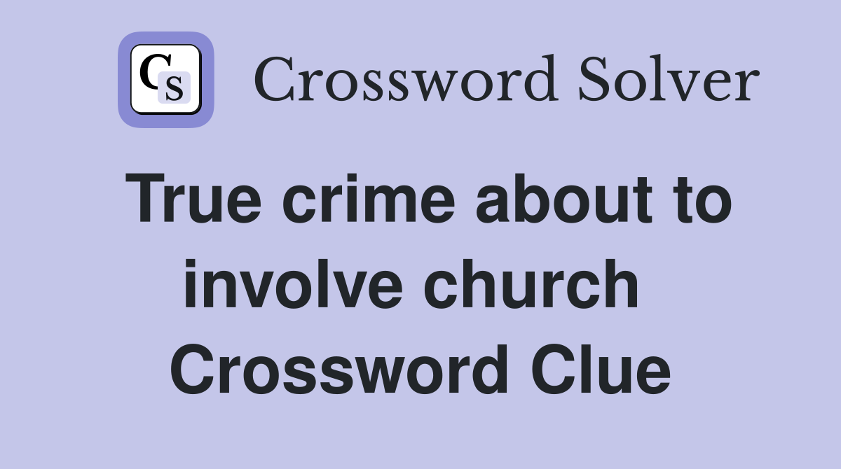 True crime about to involve church  Crossword Clue