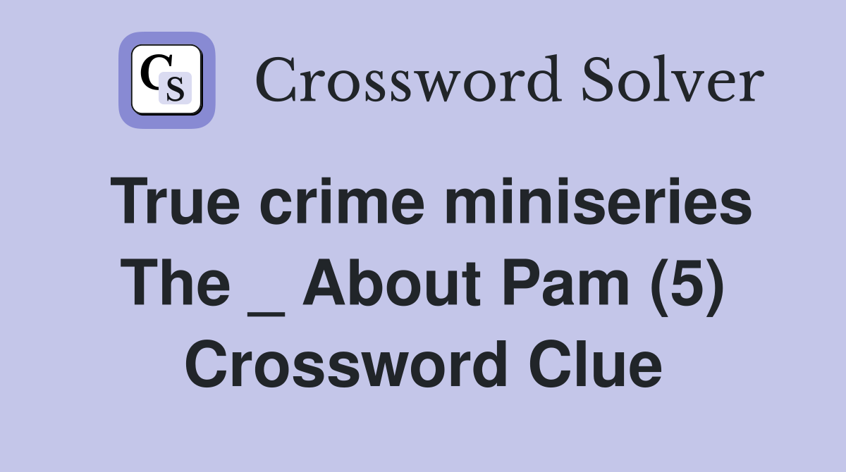True crime miniseries The _ About Pam (5) Crossword Clue