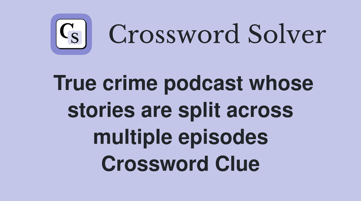 True crime podcast whose stories are split across multiple episodes Crossword Clue