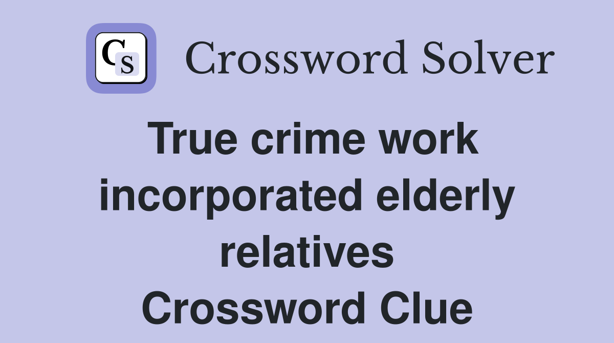 True crime work incorporated elderly relatives Crossword Clue