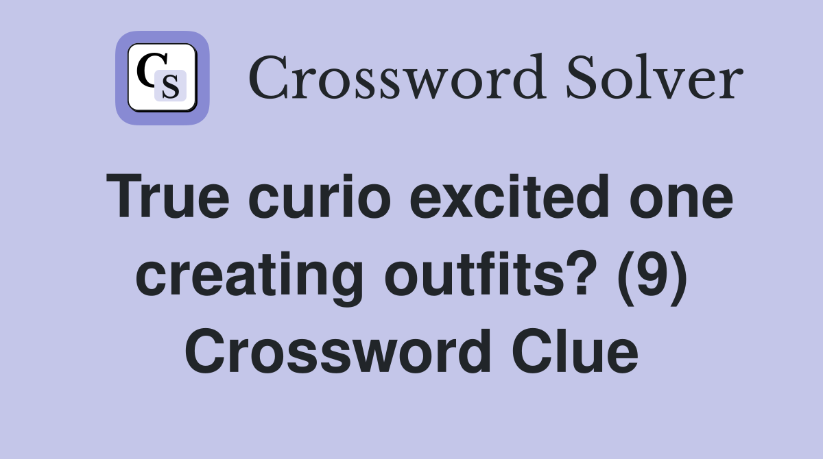 True curio excited one creating outfits? (9) Crossword Clue