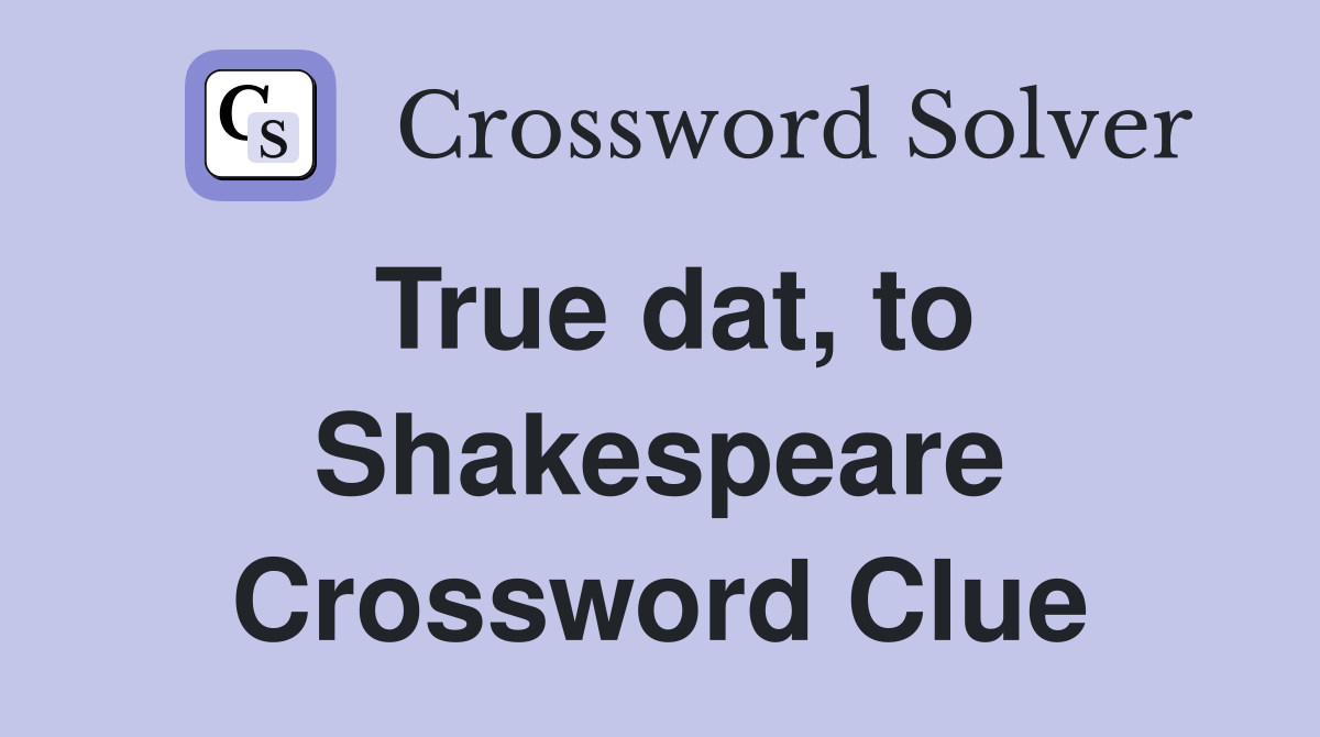 True dat, to Shakespeare Crossword Clue