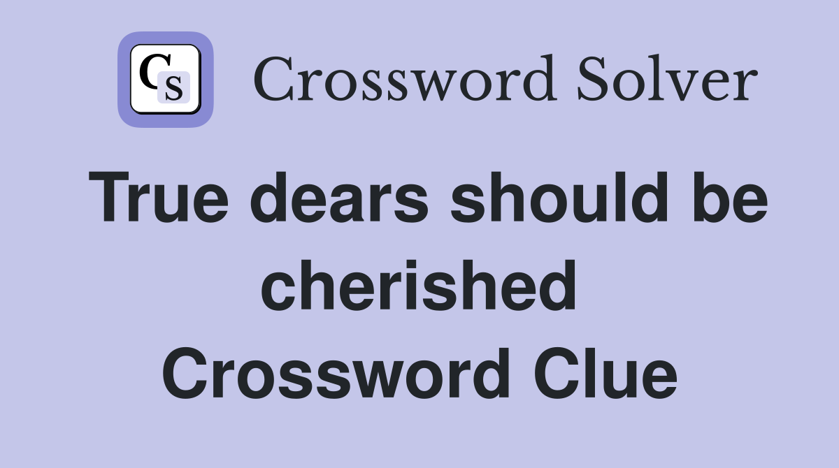 True dears should be cherished Crossword Clue