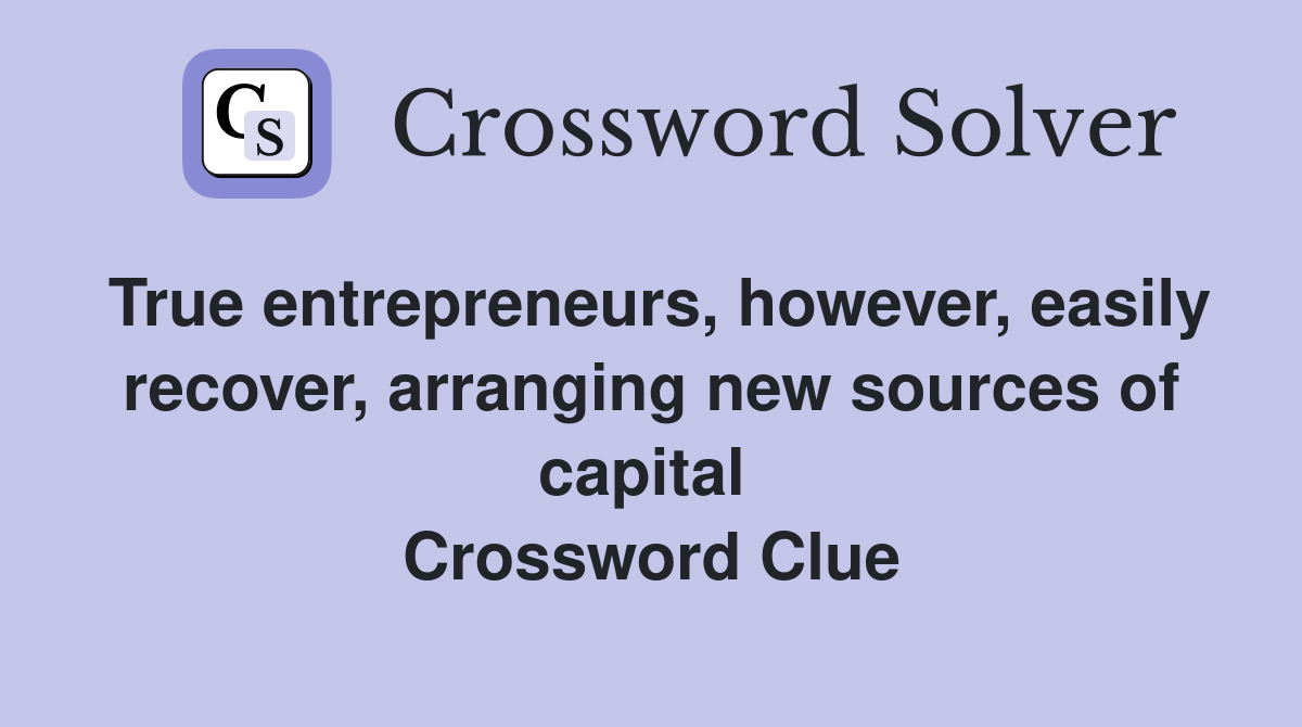 True entrepreneurs, however, easily recover, arranging new sources of capital  Crossword Clue