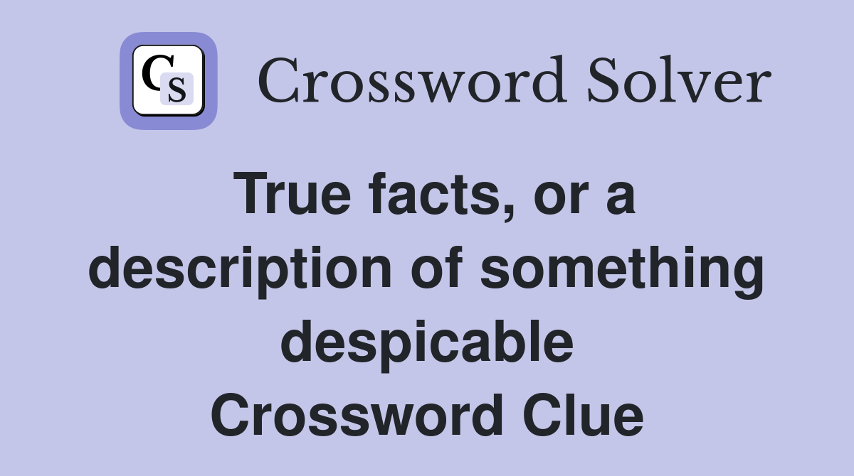 True facts, or a description of something despicable Crossword Clue