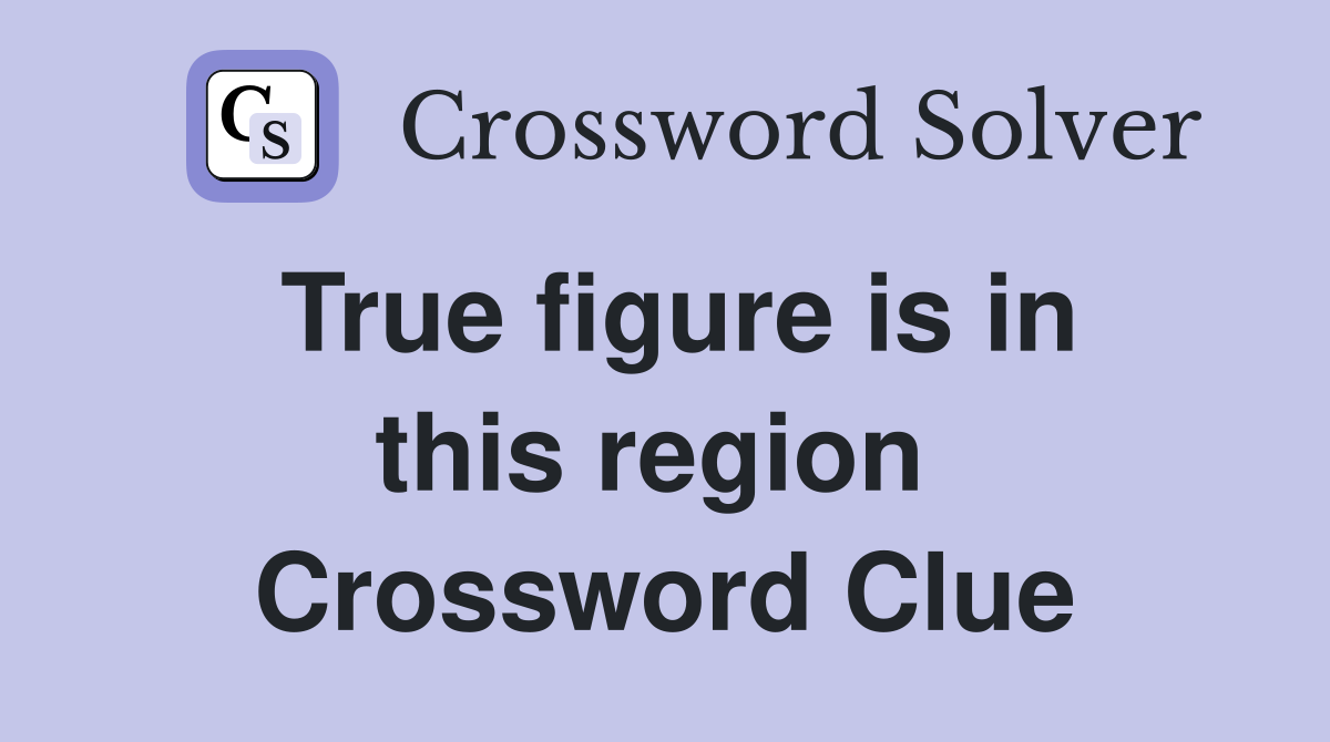 True figure is in this region  Crossword Clue