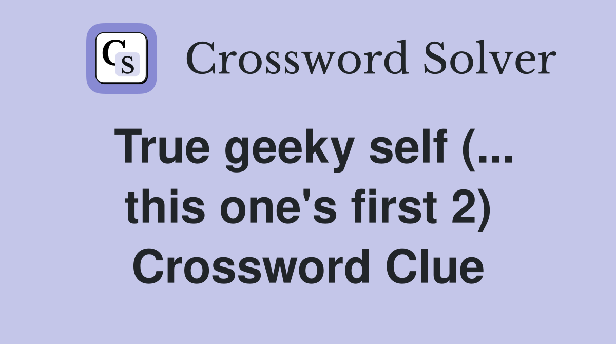 True geeky self (... this one's first 2) Crossword Clue