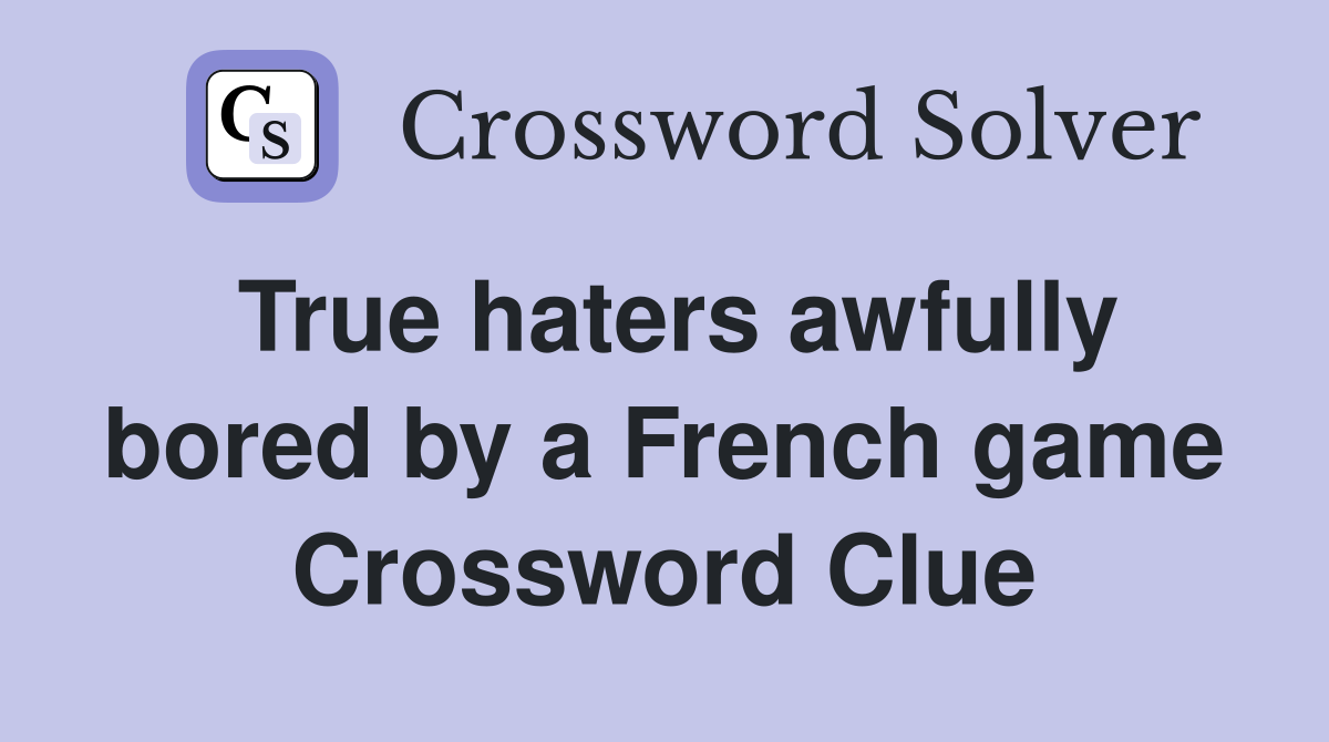 True haters awfully bored by a French game Crossword Clue