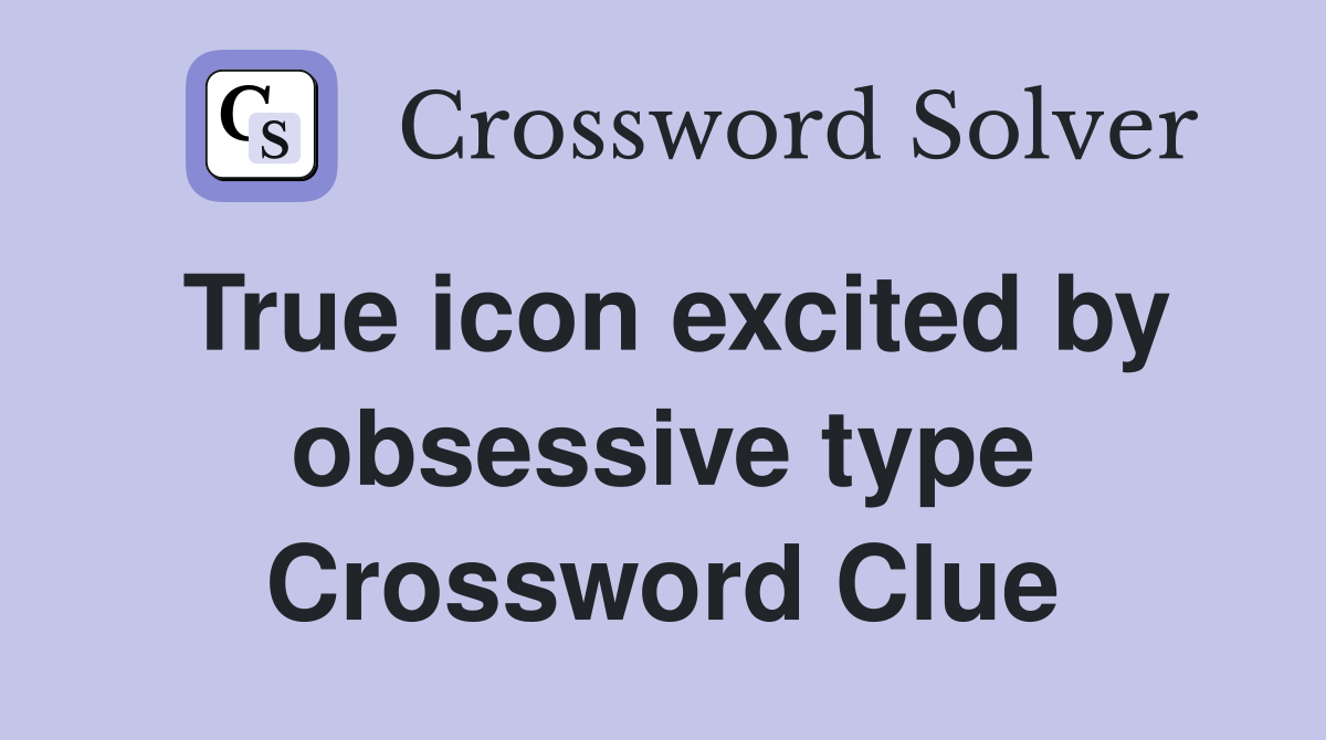 True icon excited by obsessive type Crossword Clue