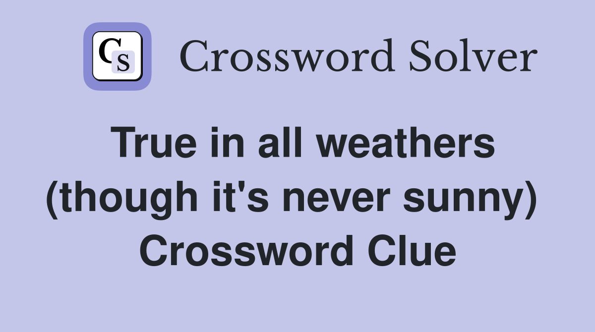 True in all weathers (though it's never sunny)  Crossword Clue