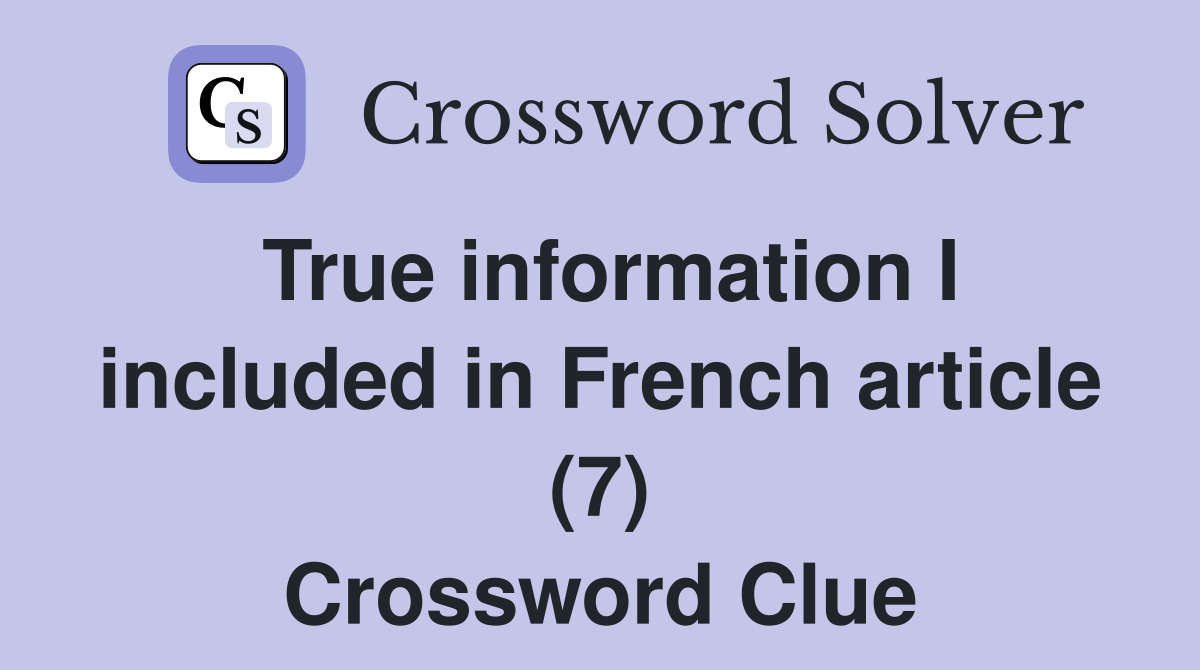 True information I included in French article (7) Crossword Clue