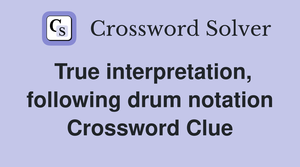 True interpretation, following drum notation Crossword Clue