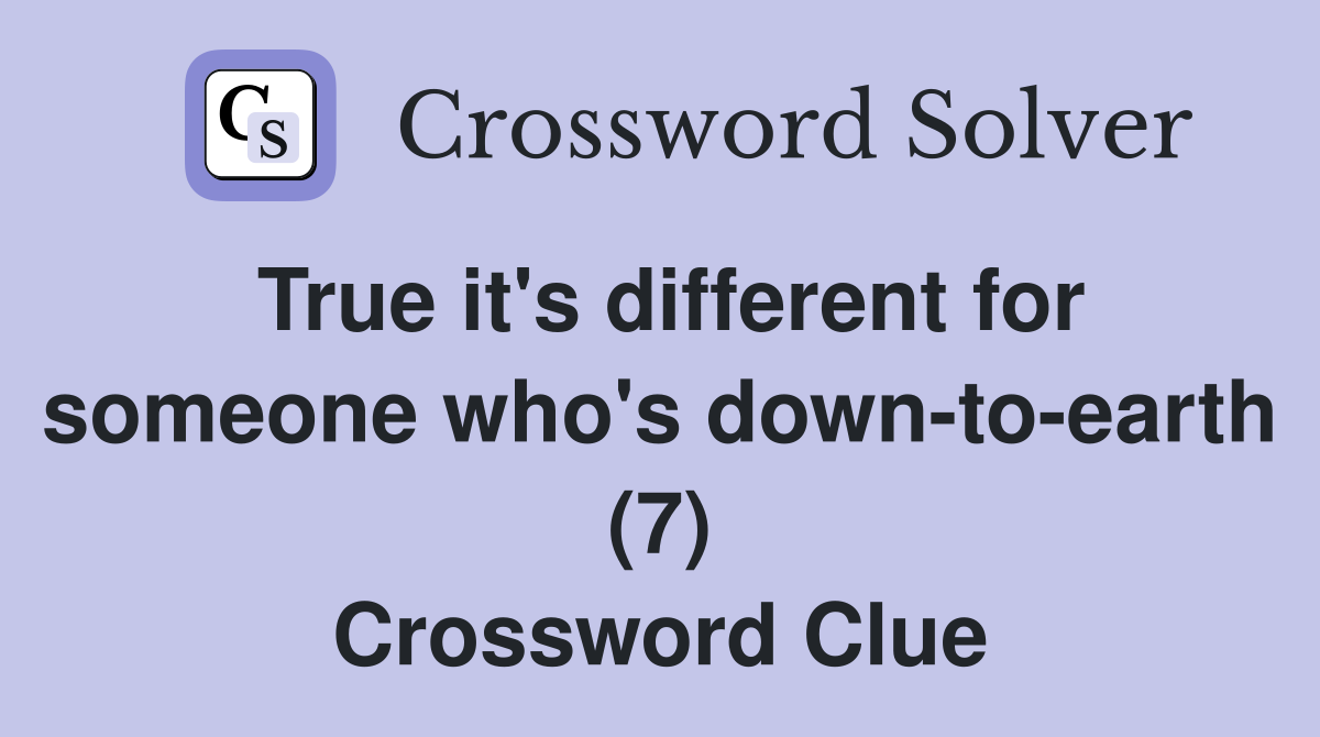 True it's different for someone who's down-to-earth (7) Crossword Clue