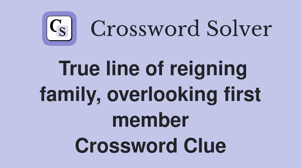 True line of reigning family, overlooking first member Crossword Clue