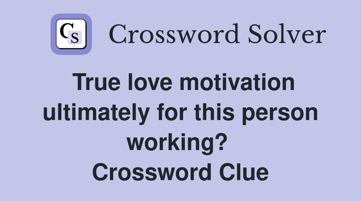 True love motivation ultimately for this person working?  Crossword Clue