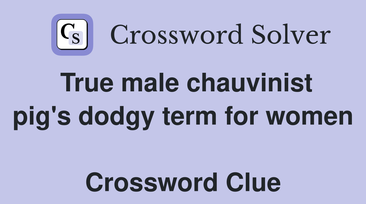 True male chauvinist pig's dodgy term for women  Crossword Clue
