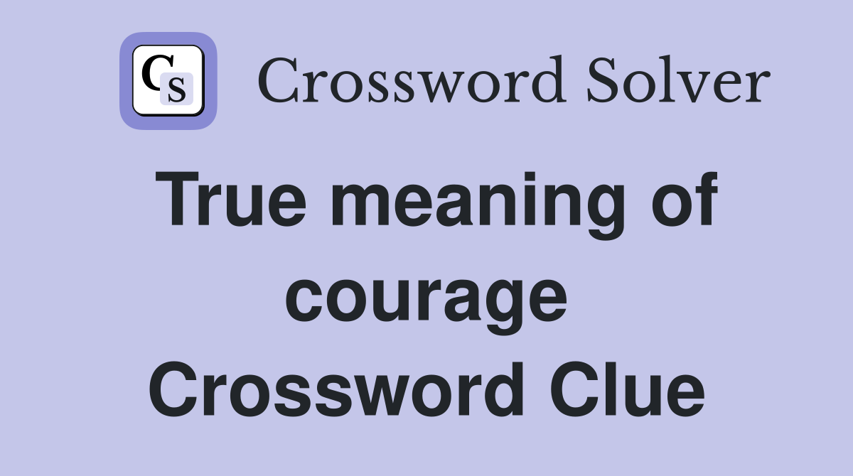 True meaning of courage Crossword Clue