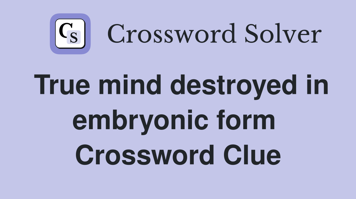 True mind destroyed in embryonic form  Crossword Clue