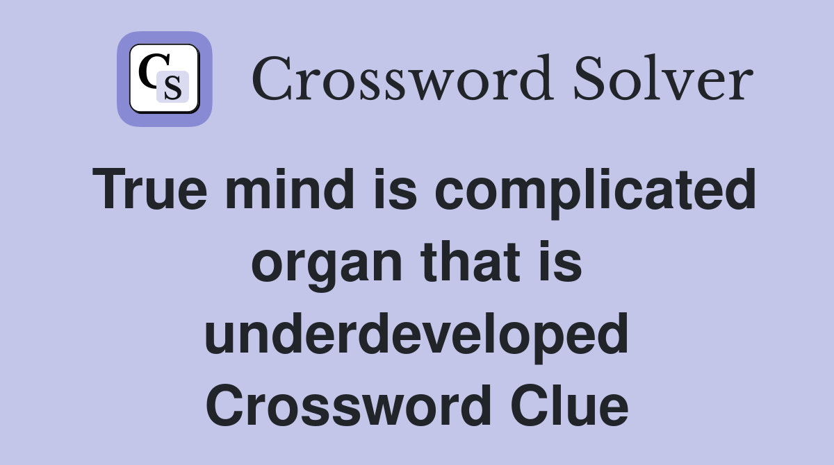 True mind is complicated organ that is underdeveloped Crossword Clue