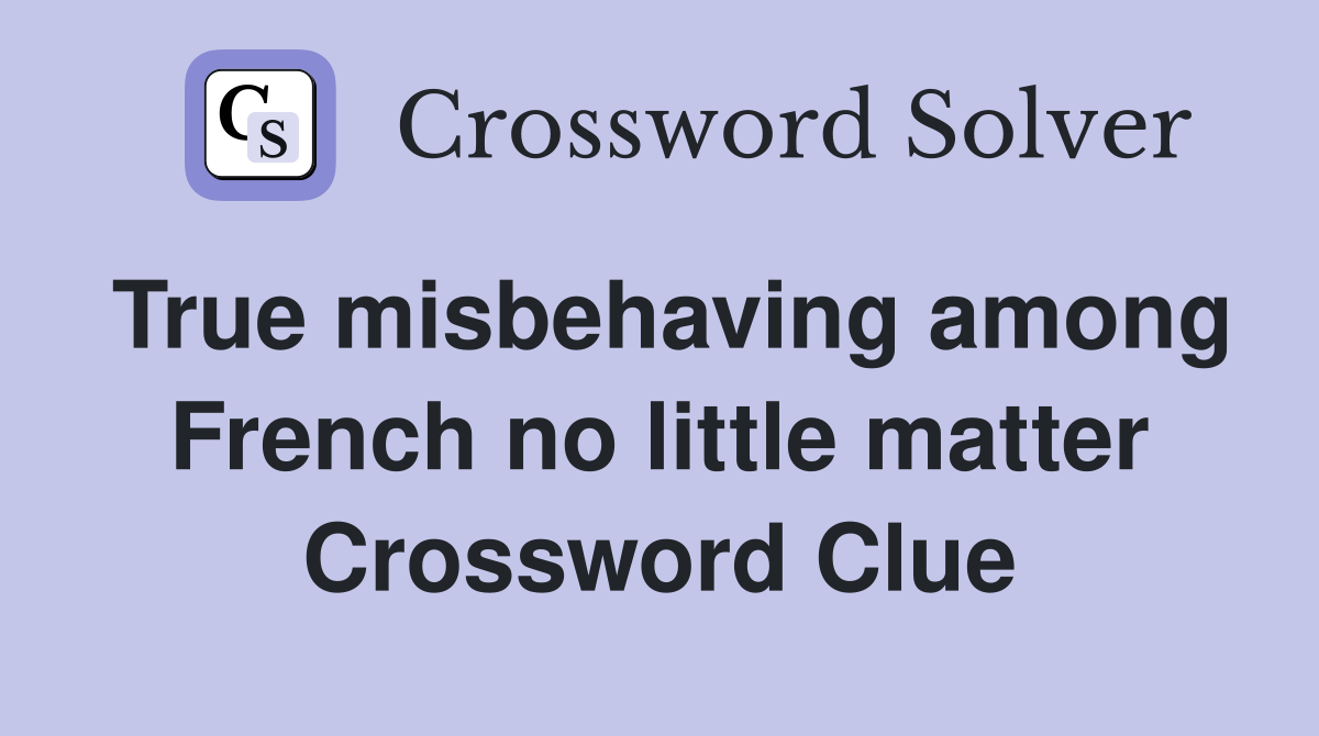 True misbehaving among French no little matter Crossword Clue