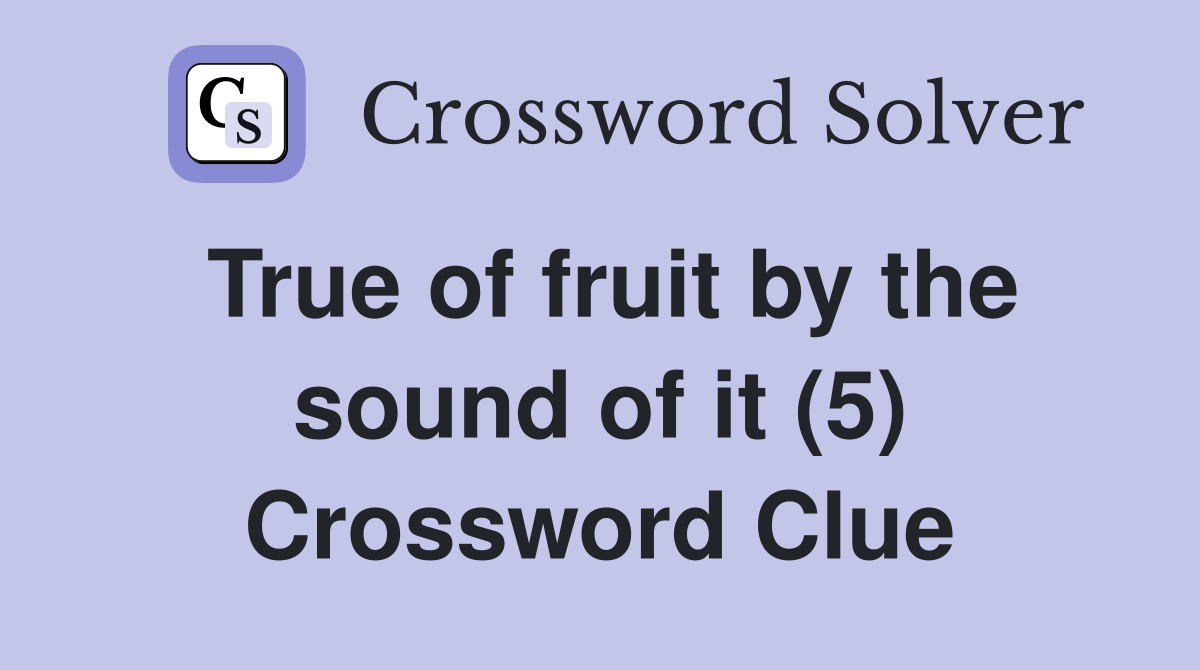 True of fruit by the sound of it (5) Crossword Clue
