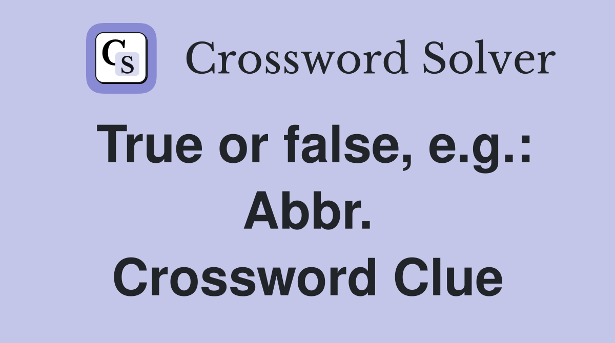 True or false, e.g.: Abbr. Crossword Clue