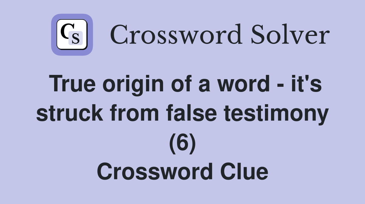 True origin of a word - it's struck from false testimony (6) Crossword Clue