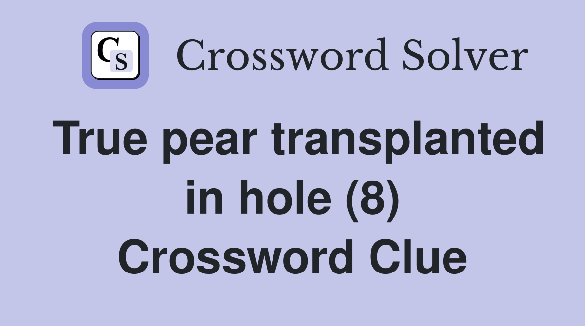 True pear transplanted in hole (8) Crossword Clue