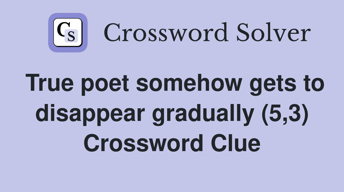 True poet somehow gets to disappear gradually (5,3) Crossword Clue