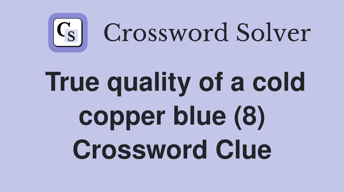 True quality of a cold copper blue (8) Crossword Clue