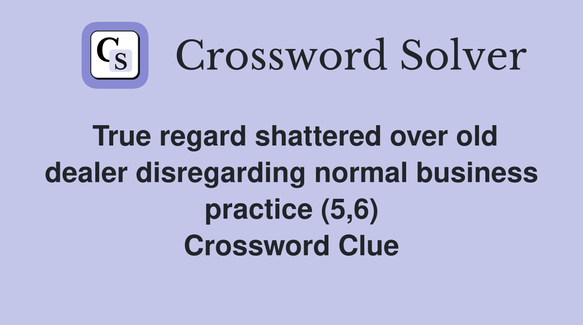 True regard shattered over old dealer disregarding normal business practice (5,6) Crossword Clue