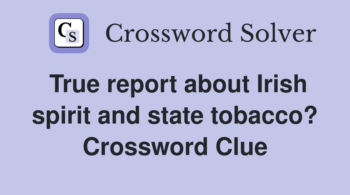 True report about Irish spirit and state tobacco? Crossword Clue