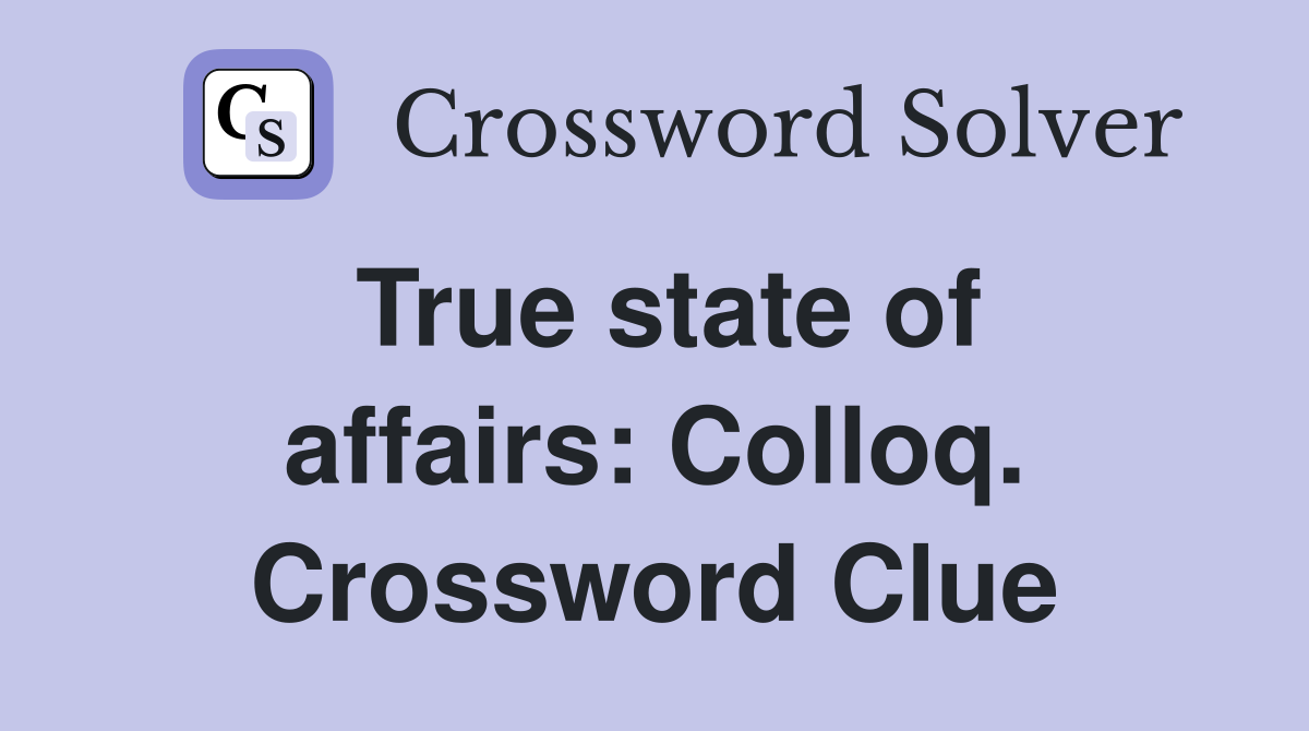 True state of affairs: Colloq. Crossword Clue