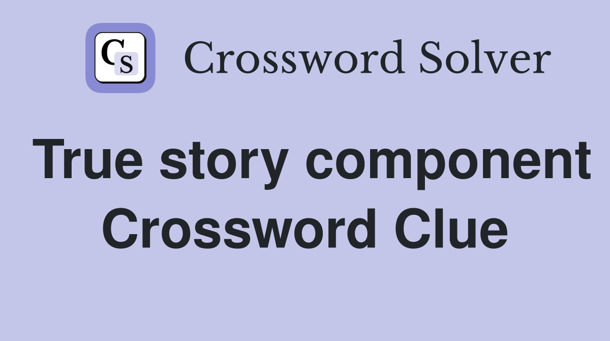 True story component Crossword Clue