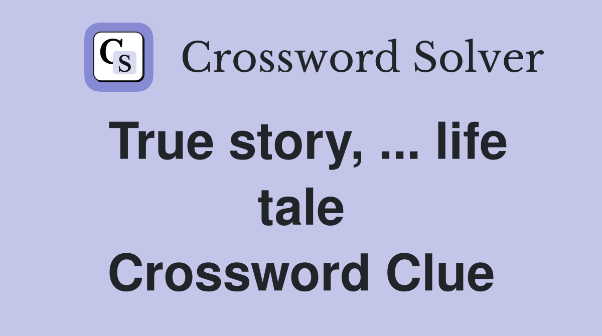 True story, ... life tale Crossword Clue