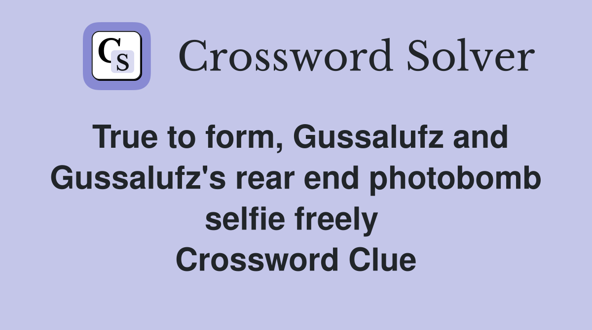 True to form, Gussalufz and Gussalufz's rear end photobomb selfie freely  Crossword Clue