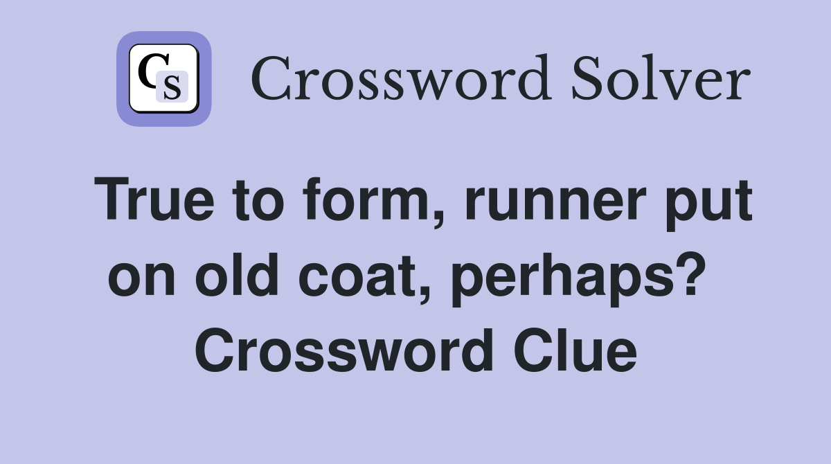 True to form, runner put on old coat, perhaps?  Crossword Clue