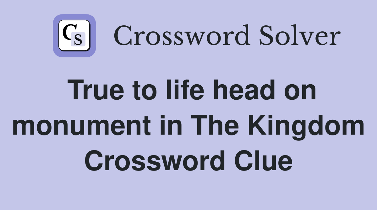 True to life head on monument in The Kingdom Crossword Clue