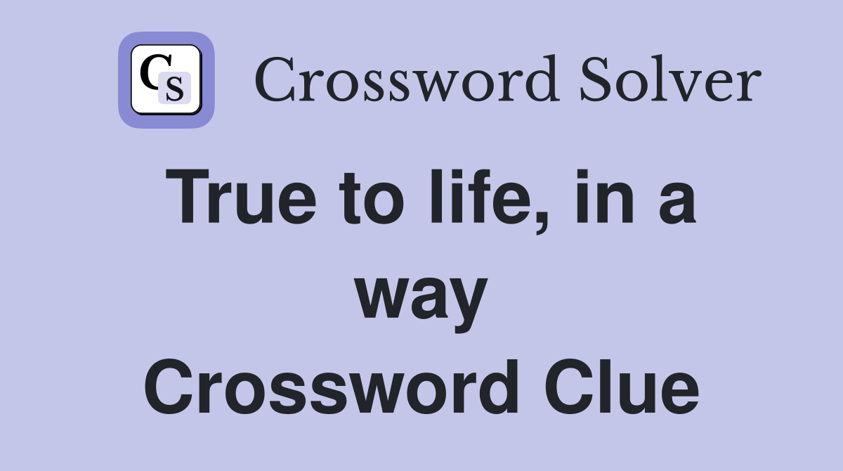 True to life, in a way Crossword Clue