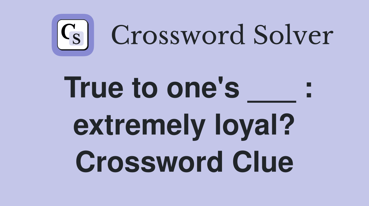 True to one's ___ : extremely loyal? Crossword Clue