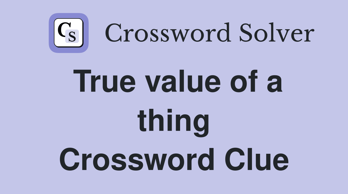 True value of a thing Crossword Clue