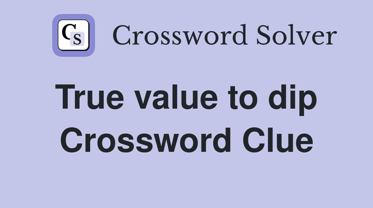 True value to dip  Crossword Clue