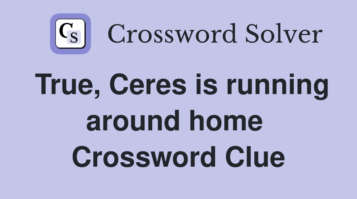 True, Ceres is running around home  Crossword Clue