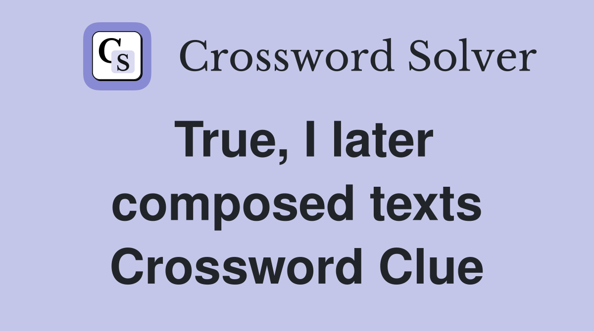 True, I later composed texts Crossword Clue