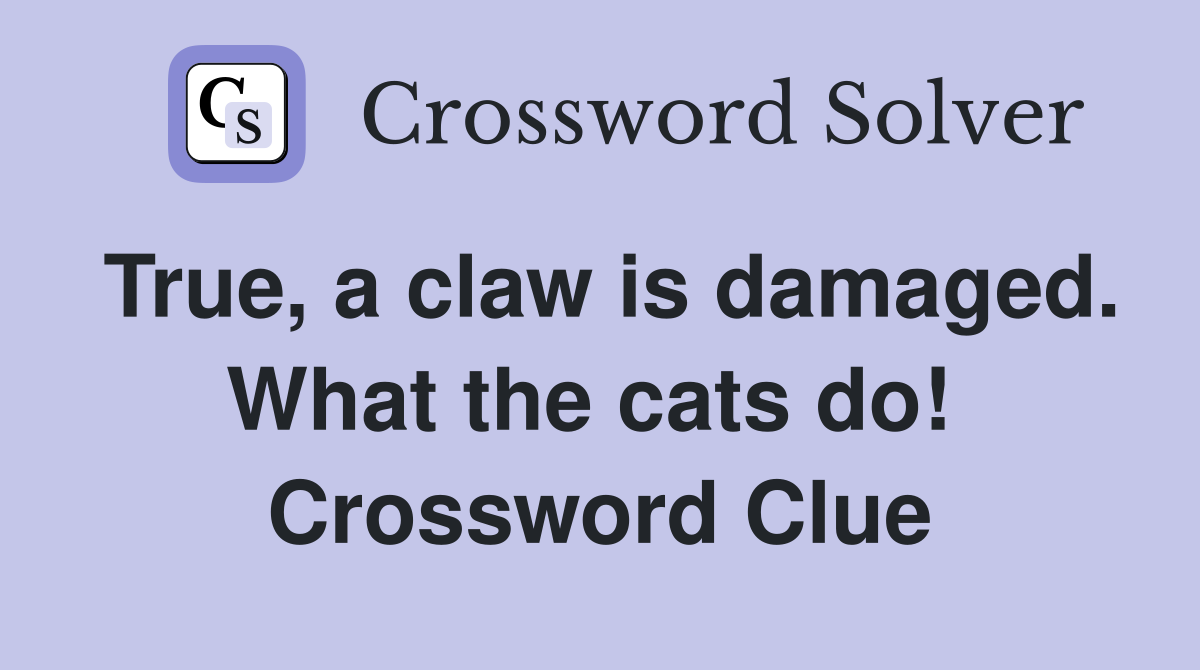 True, a claw is damaged. What the cats do!  Crossword Clue