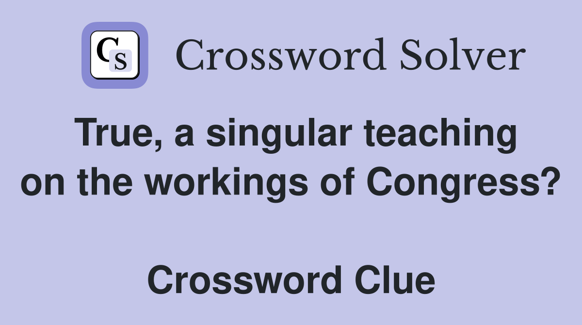 True, a singular teaching on the workings of Congress?  Crossword Clue